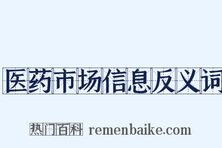 医药市场信息反义词是什么意思的图片
